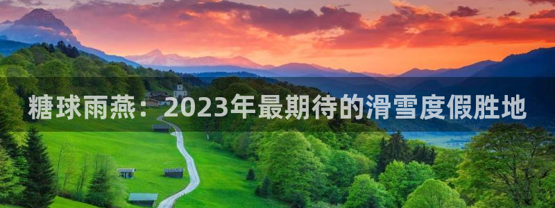 51视频在线直播nba：糖球雨燕：2023年最期待的滑雪度假胜地
