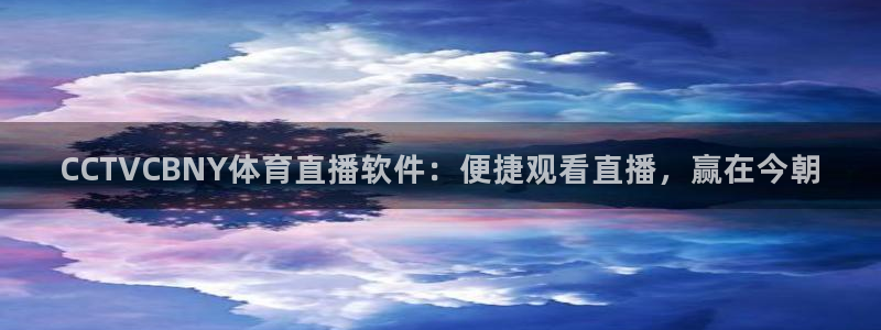 51视频在线直播nba：CCTVCBNY体育直播软件：便捷观看直播，赢在今朝
