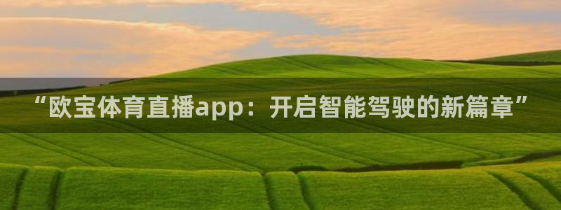 51视频在线直播nba：“欧宝体育直播app：开启智能驾驶的新篇章”
