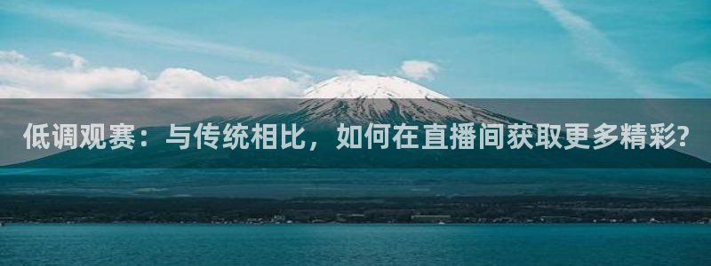 51视频在线直播nba：低调观赛：与传统相比，如何在直播间获取更多精彩?